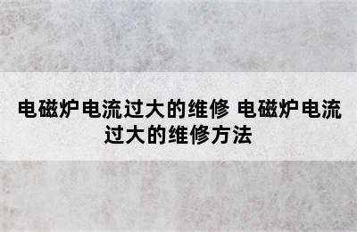 电磁炉电流过大的维修 电磁炉电流过大的维修方法